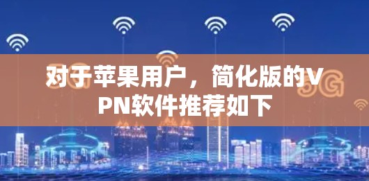 对于苹果用户，简化版的VPN软件推荐如下