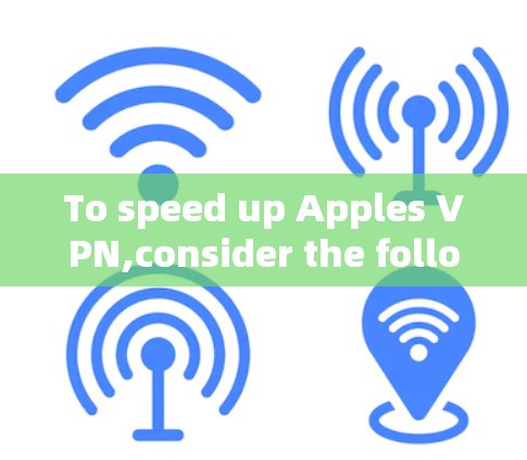 To speed up Apples VPN,consider the following structured approach: To speed up Apples VPN,consider the following structured approach: