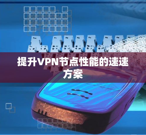 提升VPN节点性能的速速方案 提升VPN节点性能的速速方案