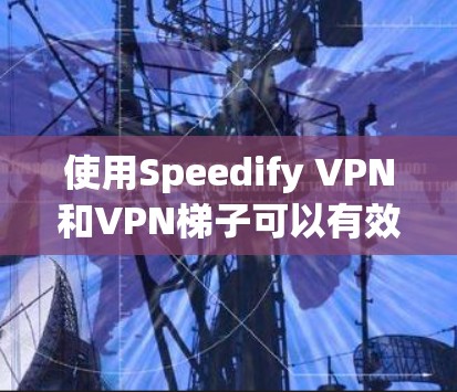 使用Speedify VPN和VPN梯子可以有效地翻墙和配置VPN,以下是一些步骤和建议 使用Speedify VPN和VPN梯子可以有效地翻墙和配置VPN,以下是一些步骤和建议