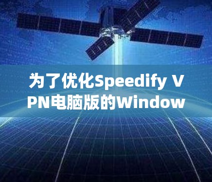 为了优化Speedify VPN电脑版的Windows客户端,以下是一些具体的步骤和建议 为了优化Speedify VPN电脑版的Windows客户端,以下是一些具体的步骤和建议