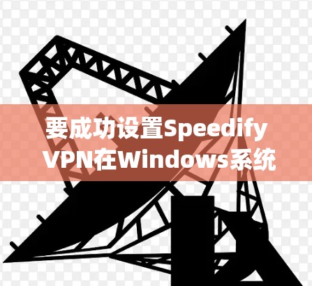 要成功设置Speedify VPN在Windows系统中,您可以按照以下步骤操作 要成功设置Speedify VPN在Windows系统中,您可以按照以下步骤操作