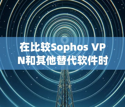在比较Sophos VPN和其他替代软件时，可以从安全性和功能、价格、设备支持、隐私保护、网络速度、兼容性等方面进行评估。以下是对这些方面的综合比较