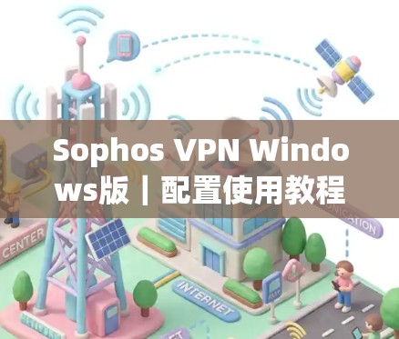 Sophos VPN Windows版｜配置使用教程