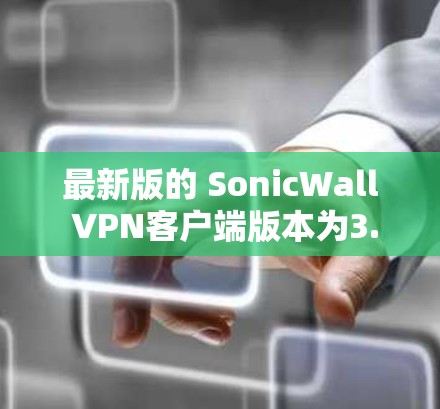 最新版的 SonicWall VPN客户端版本为3.3,与223年发布。以下是该版本的主要功能和更新点 最新版的 SonicWall VPN客户端版本为3.3,与223年发布。以下是该版本的主要功能和更新点