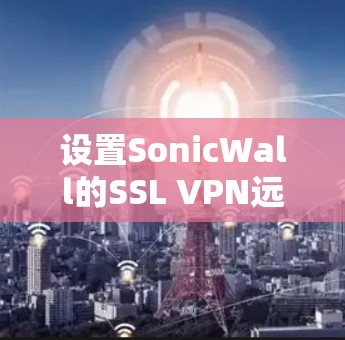 设置SonicWall的SSL VPN远程访问需要遵循以下步骤和注意事项。以下是一个详细的教程,帮助您完成设置 设置SonicWall的SSL VPN远程访问需要遵循以下步骤和注意事项。以下是一个详细的教程,帮助您完成设置