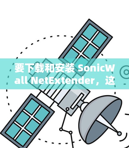 要下载和安装 SonicWall NetExtender,这是一个基于 SonicWall 协议的VPN工具,允许用户在本地设置VPN。以下是详细的安装步骤 要下载和安装 SonicWall NetExtender,这是一个基于 SonicWall 协议的VPN工具,允许用户在本地设置VPN。以下是详细的安装步骤