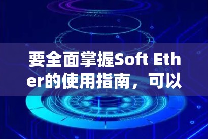 要全面掌握Soft Ether的使用指南,可以按照以下步骤进行 要全面掌握Soft Ether的使用指南,可以按照以下步骤进行