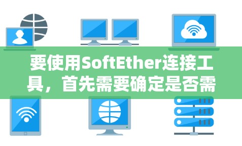 要使用SoftEther连接工具,首先需要确定是否需要安装或使用。以下是一个详细步骤指南 要使用SoftEther连接工具,首先需要确定是否需要安装或使用。以下是一个详细步骤指南
