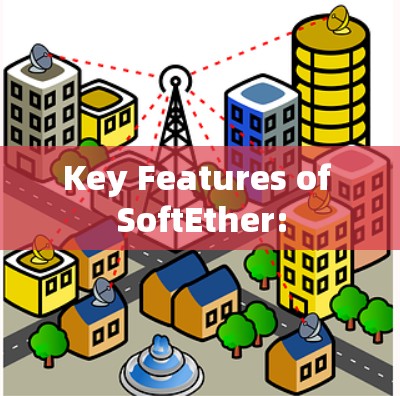 Key Features of SoftEther: Key Features of SoftEther: