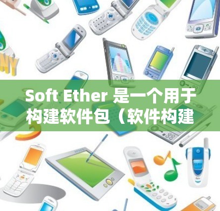 Soft Ether 是一个用于构建软件包（软件构建工具）的工具，广泛应用于 Web 应用和移动应用开发。以下是Soft Ether 的安装方法