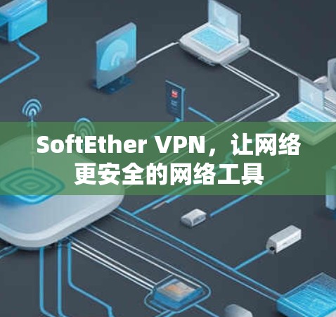 SoftEther VPN,让网络更安全的网络工具 SoftEther VPN,让网络更安全的网络工具