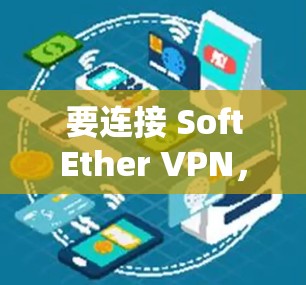 要连接 SoftEther VPN,您可以按照以下步骤操作 要连接 SoftEther VPN,您可以按照以下步骤操作