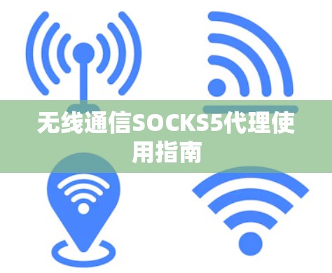 无线通信SOCKS5代理使用指南 无线通信SOCKS5代理使用指南