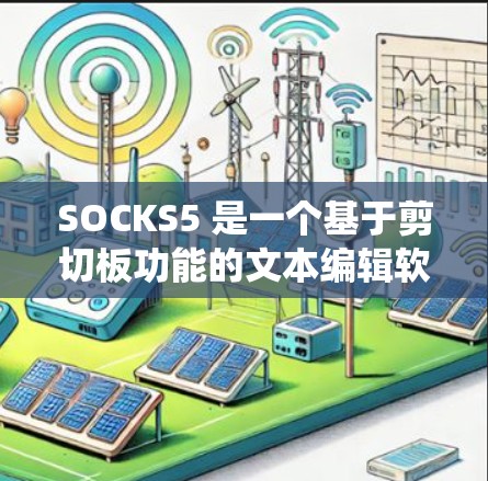SOCKS5 是一个基于剪切板功能的文本编辑软件，支持多种操作系统。以下是几种常用的代理软件，你可以选择适合你的需求