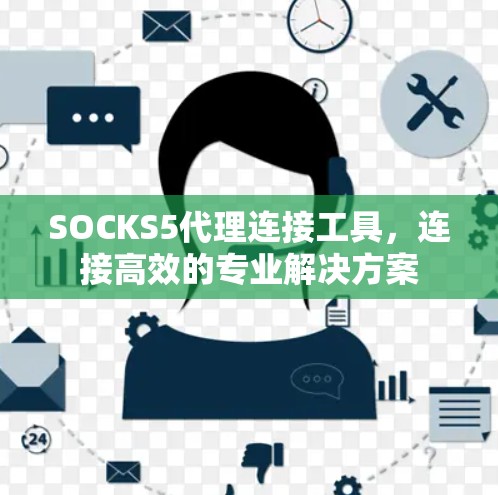 SOCKS5代理连接工具,连接高效的专业解决方案 SOCKS5代理连接工具,连接高效的专业解决方案