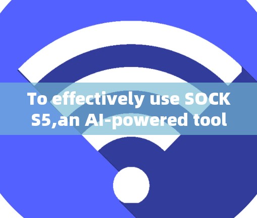 To effectively use SOCKS5,an AI-powered tool,follow this organized approach: