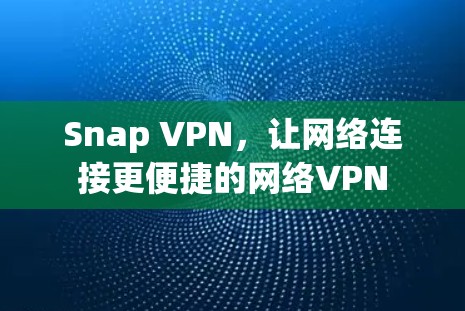 Snap VPN，让网络连接更便捷的网络VPN