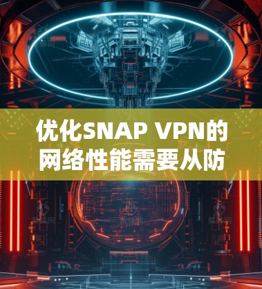 优化SNAP VPN的网络性能需要从防火墙和VPN管理入手,逐步调整配置以确保高效和稳定的网络连接。以下是对SNAP VPN网络优化的详细步骤 优化SNAP VPN的网络性能需要从防火墙和VPN管理入手,逐步调整配置以确保高效和稳定的网络连接。以下是对SNAP VPN网络优化的详细步骤