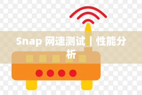 Snap 网速测试|性能分析 Snap 网速测试|性能分析