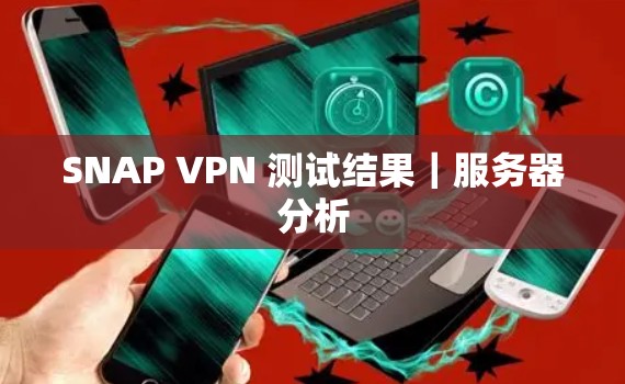 SNAP VPN 测试结果|服务器分析 SNAP VPN 测试结果|服务器分析