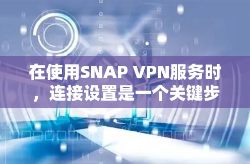 在使用SNAP VPN服务时，连接设置是一个关键步骤。以下是一个详细的步骤指南，帮助你顺利设置VPN连接