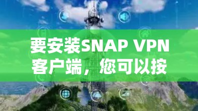 要安装SNAP VPN客户端,您可以按照以下步骤操作 要安装SNAP VPN客户端,您可以按照以下步骤操作