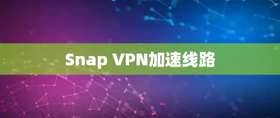 Snap VPN加速线路 Snap VPN加速线路