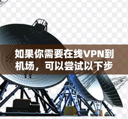 如果你需要在线VPN到机场,可以尝试以下步骤 如果你需要在线VPN到机场,可以尝试以下步骤