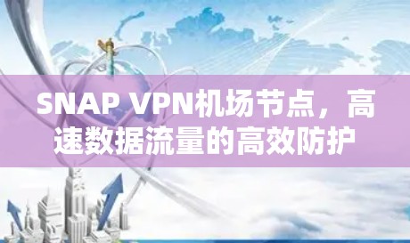 SNAP VPN机场节点，高速数据流量的高效防护与连接