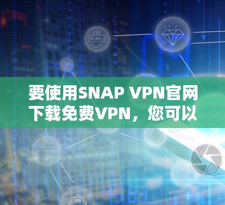 要使用SNAP VPN官网下载免费VPN,您可以按照以下步骤操作 要使用SNAP VPN官网下载免费VPN,您可以按照以下步骤操作
