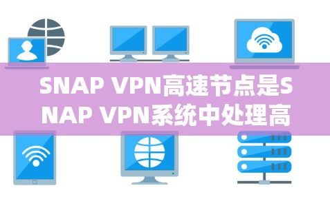 SNAP VPN高速节点是SNAP VPN系统中处理高速流量的关键部分,通过高效的设计和优化,能够确保网络的稳定性和效率。以下是关于SNAP VPN高速节点的详细分析和解决方案 SNAP VPN高速节点是SNAP VPN系统中处理高速流量的关键部分,通过高效的设计和优化,能够确保网络的稳定性和效率。以下是关于SNAP VPN高速节点的详细分析和解决方案
