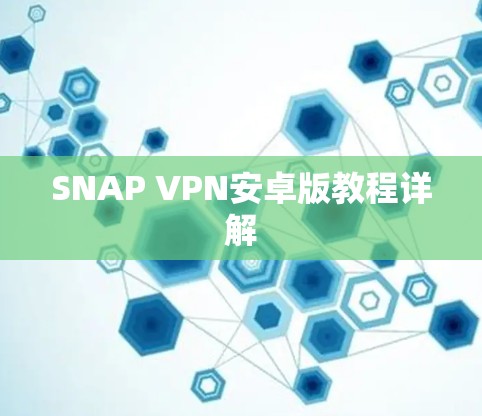 SNAP VPN安卓版教程详解 SNAP VPN安卓版教程详解