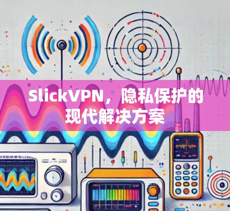 SlickVPN，隐私保护的现代解决方案