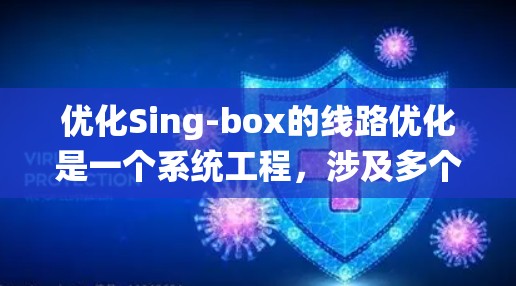 优化Sing-box的线路优化是一个系统工程,涉及多个环节的排查、调整和维护。以下是一步步的优化方法 优化Sing-box的线路优化是一个系统工程,涉及多个环节的排查、调整和维护。以下是一步步的优化方法