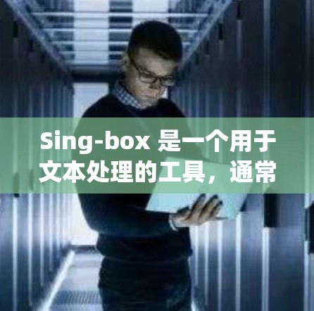 Sing-box 是一个用于文本处理的工具，通常用于生成、分析或编辑文本。以下是Sing-box 的使用教程
