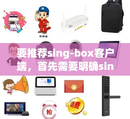 要推荐sing-box客户端,首先需要明确sing-box的主要功能,通常是项目管理、任务管理、项目跟踪等。以下是根据功能和用户需求推荐的sing-box客户端 要推荐sing-box客户端,首先需要明确sing-box的主要功能,通常是项目管理、任务管理、项目跟踪等。以下是根据功能和用户需求推荐的sing-box客户端