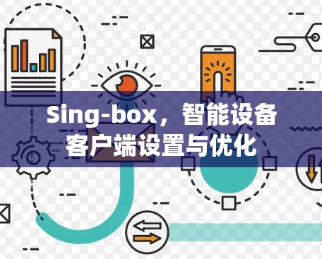 Sing-box,智能设备客户端设置与优化 Sing-box,智能设备客户端设置与优化