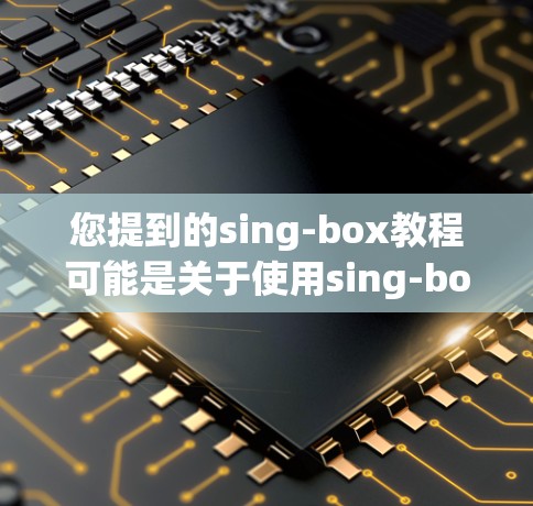 您提到的sing-box教程可能是关于使用sing-box(一种视频剪辑软件)的指南。以下是一些常见的视频剪辑操作步骤,帮助您在sing-box中顺利进行剪辑 您提到的sing-box教程可能是关于使用sing-box(一种视频剪辑软件)的指南。以下是一些常见的视频剪辑操作步骤,帮助您在sing-box中顺利进行剪辑