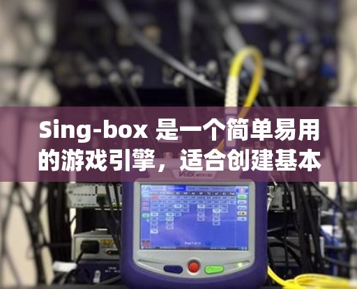 Sing-box 是一个简单易用的游戏引擎,适合创建基本游戏。以下是详细的游戏引擎规则设置步骤 Sing-box 是一个简单易用的游戏引擎,适合创建基本游戏。以下是详细的游戏引擎规则设置步骤
