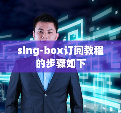 sing-box订阅教程的步骤如下 sing-box订阅教程的步骤如下