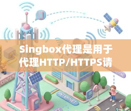 Singbox代理是用于代理HTTP/HTTPS请求的工具，通常用于从服务器到客户端的交互。配置singbox代理时需要仔细设置端口、协议、用户信息等参数，以确保代理的正常运行
