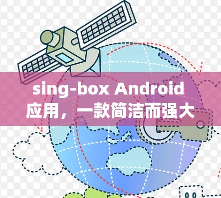 sing-box Android 应用,一款简洁而强大的通信工具 sing-box Android 应用,一款简洁而强大的通信工具