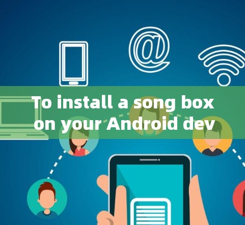 To install a song box on your Android device,follow these organized steps: