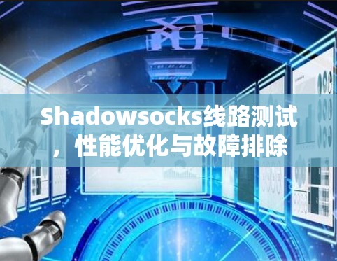 Shadowsocks线路测试,性能优化与故障排除 Shadowsocks线路测试,性能优化与故障排除