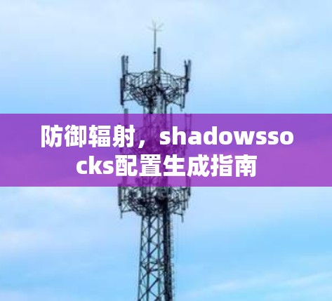防御辐射,shadowssocks配置生成指南 防御辐射,shadowssocks配置生成指南