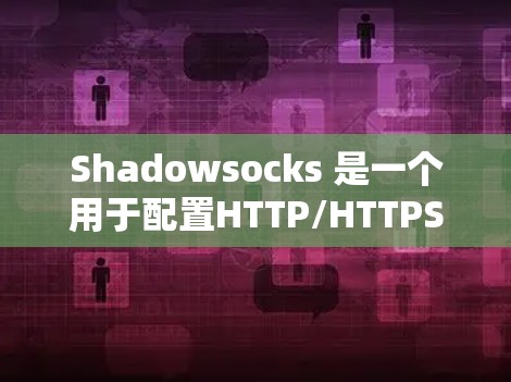 Shadowsocks 是一个用于配置HTTP/HTTPS 和 SSL协议的配置工具，适用于自动连接到目标服务器并处理请求的场景。以下是Shadowsocks 的配置方法的详细步骤
