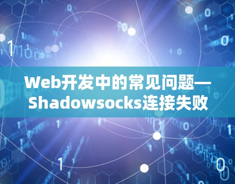 Web开发中的常见问题—Shadowsocks连接失败及解决方法 Web开发中的常见问题—Shadowsocks连接失败及解决方法