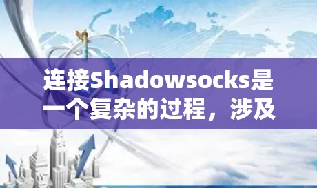连接Shadowsocks是一个复杂的过程,涉及多个步骤和潜在的风险。以下是一步步的解决方案 连接Shadowsocks是一个复杂的过程,涉及多个步骤和潜在的风险。以下是一步步的解决方案