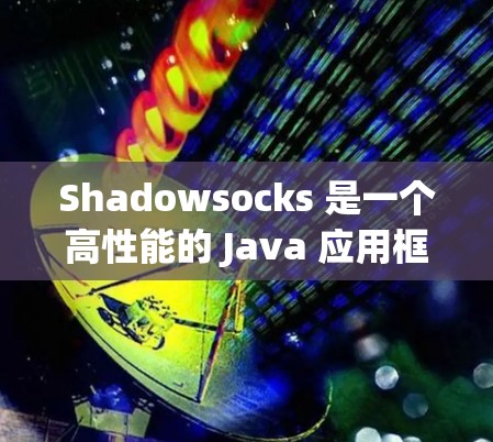 Shadowsocks 是一个高性能的 Java 应用框架,主要用于快速移动窗口操作和数据处理。它通常用于构建移动应用、网络服务、实时监控工具等 Shadowsocks 是一个高性能的 Java 应用框架,主要用于快速移动窗口操作和数据处理。它通常用于构建移动应用、网络服务、实时监控工具等